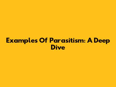 Examples Of Parasitism: A Deep Dive