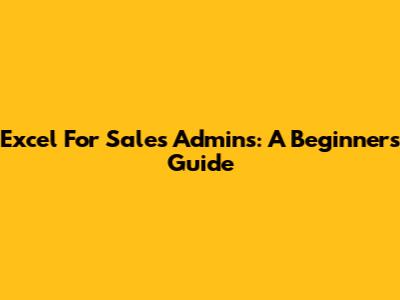 Excel For Sales Admins: A Beginner's Guide