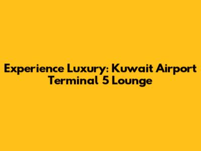 Experience Luxury: Kuwait Airport Terminal 5 Lounge