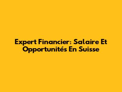 Expert Financier: Salaire Et Opportunités En Suisse