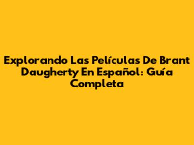 Explorando Las Películas De Brant Daugherty En Español: Guía Completa