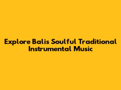 Explore Bali's Soulful Traditional Instrumental Music