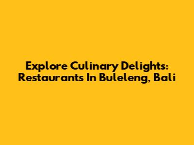 Explore Culinary Delights: Restaurants In Buleleng, Bali