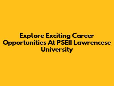 Explore Exciting Career Opportunities At PSEII Lawrencese University