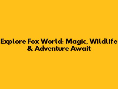 Explore Fox World: Magic, Wildlife & Adventure Await