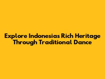 Explore Indonesia's Rich Heritage Through Traditional Dance