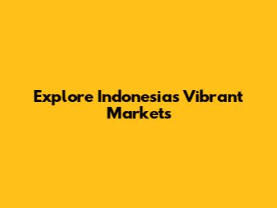 Explore Indonesia's Vibrant Markets