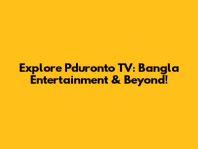 Explore Pduronto TV: Bangla Entertainment & Beyond!