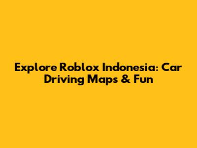 Explore Roblox Indonesia: Car Driving Maps & Fun