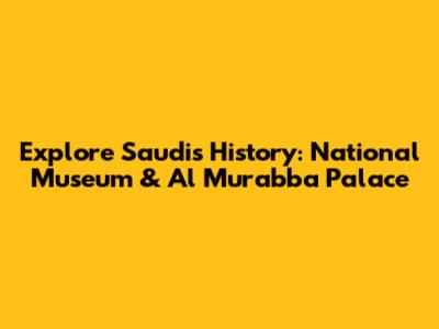 Explore Saudi's History: National Museum & Al Murabba Palace