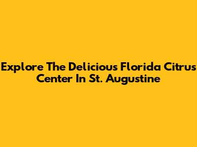 Explore The Delicious Florida Citrus Center In St. Augustine