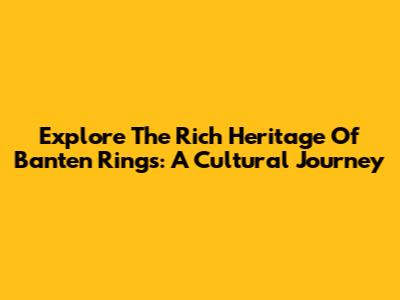 Explore The Rich Heritage Of Banten Rings: A Cultural Journey