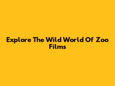 Explore The Wild World Of Zoo Films