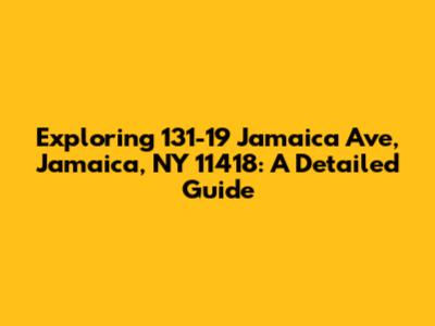 Exploring 131-19 Jamaica Ave, Jamaica, NY 11418: A Detailed Guide