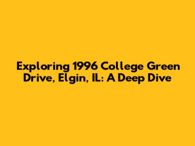 Exploring 1996 College Green Drive, Elgin, IL: A Deep Dive