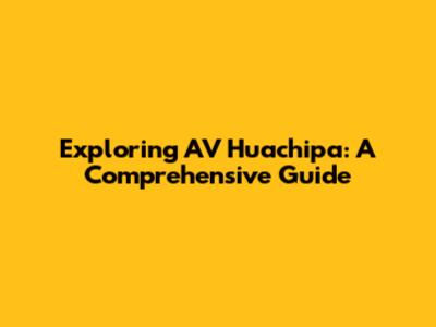 Exploring AV Huachipa: A Comprehensive Guide
