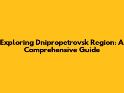 Exploring Dnipropetrovsk Region: A Comprehensive Guide