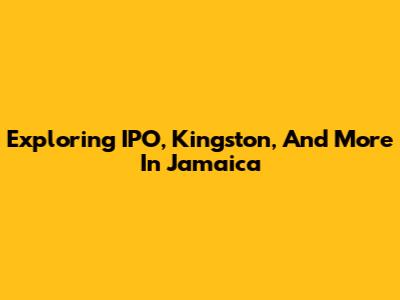 Exploring IPO, Kingston, And More In Jamaica