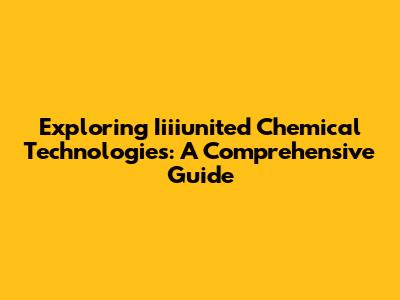 Exploring Iiiiunited Chemical Technologies: A Comprehensive Guide