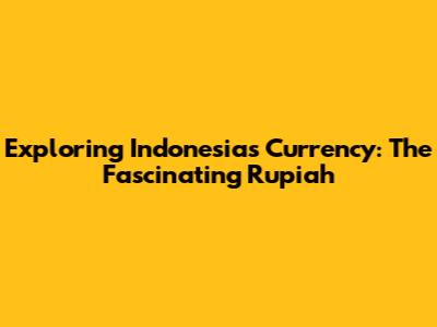Exploring Indonesia's Currency: The Fascinating Rupiah