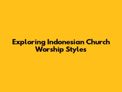 Exploring Indonesian Church Worship Styles