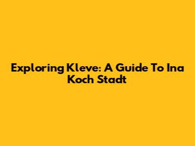 Exploring Kleve: A Guide To Ina Koch Stadt