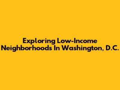Exploring Low-Income Neighborhoods In Washington, D.C.
