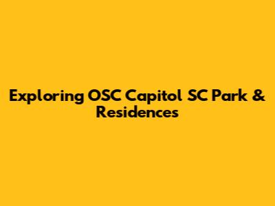Exploring OSC Capitol SC Park & Residences