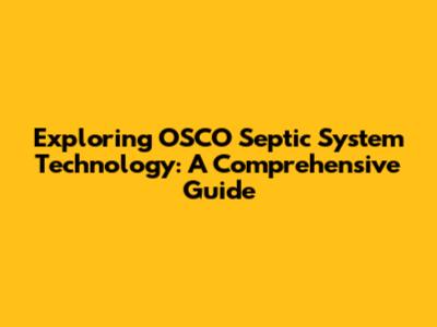 Exploring OSCO Septic System Technology: A Comprehensive Guide