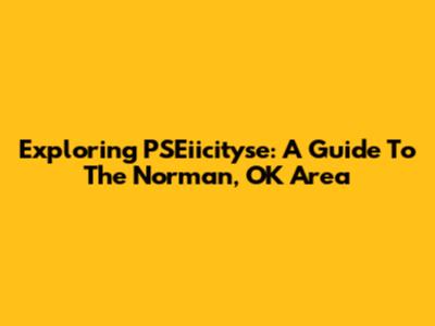 Exploring PSEiicityse: A Guide To The Norman, OK Area