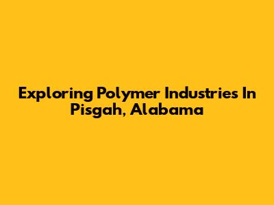 Exploring Polymer Industries In Pisgah, Alabama