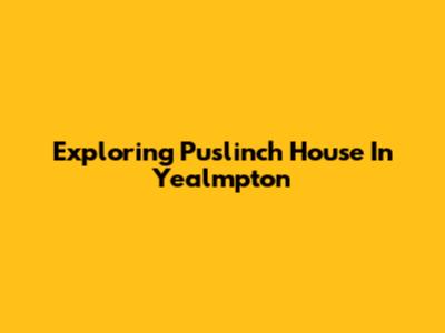 Exploring Puslinch House In Yealmpton