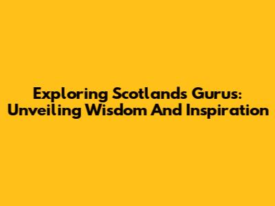 Exploring Scotland's Gurus: Unveiling Wisdom And Inspiration