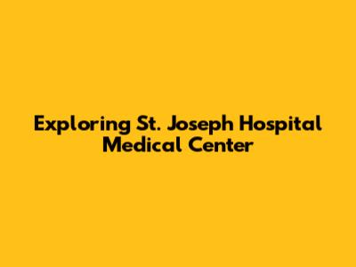 Exploring St. Joseph Hospital Medical Center