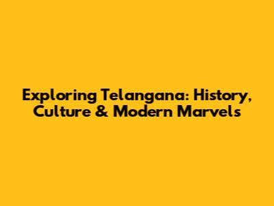 Exploring Telangana: History, Culture & Modern Marvels