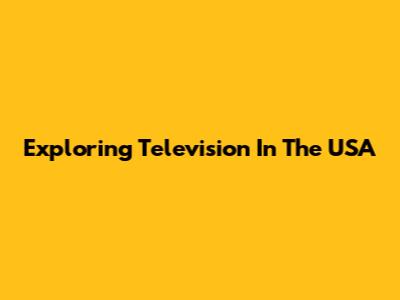 Exploring Television In The USA