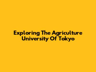 Exploring The Agriculture University Of Tokyo