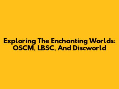 Exploring The Enchanting Worlds: OSCM, LBSC, And Discworld