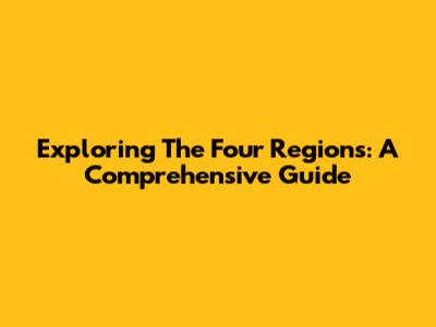 Exploring The Four Regions: A Comprehensive Guide