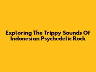 Exploring The Trippy Sounds Of Indonesian Psychedelic Rock