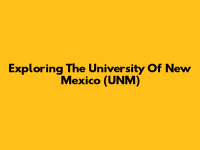 Exploring The University Of New Mexico (UNM)