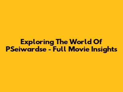 Exploring The World Of 'PSeiwardse' - Full Movie Insights