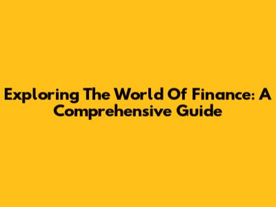 Exploring The World Of Finance: A Comprehensive Guide