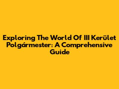 Exploring The World Of III Kerület Polgármester: A Comprehensive Guide