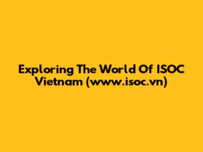 Exploring The World Of ISOC Vietnam (www.isoc.vn)