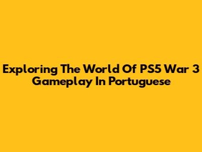 Exploring The World Of PS5 War 3 Gameplay In Portuguese