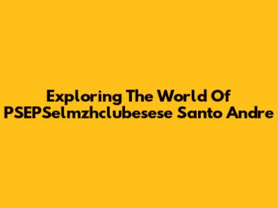 Exploring The World Of PSEPSelmzhclubesese Santo Andre