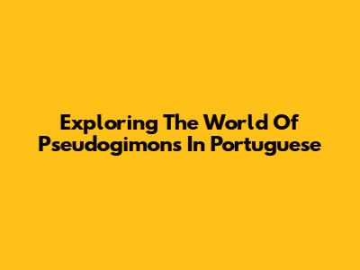 Exploring The World Of Pseudogimons In Portuguese