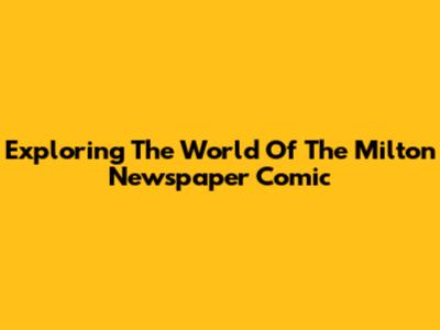 Exploring The World Of The Milton Newspaper Comic