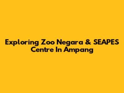 Exploring Zoo Negara & SEAPES Centre In Ampang